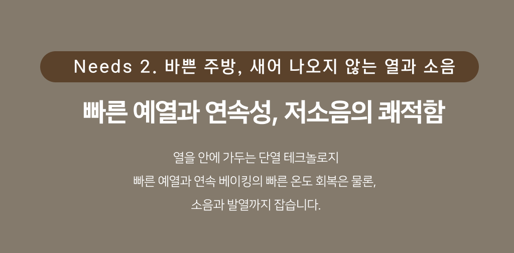 Needs 2. 바쁜 주방, 새어 나오지 않는 열과 소음 — 빠른 예열과 연속성, 저소음의 쾌적함