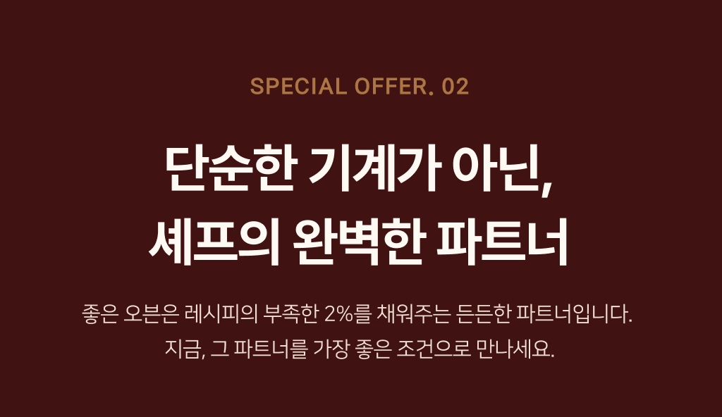 SPECIAL OFFER 02 — 단순한 기계가 아닌 셰프의 완벽한 파트너